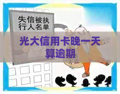 光大信用卡晚一天算逾期