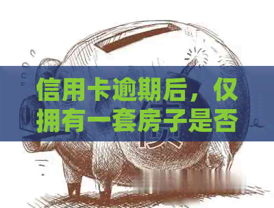 信用卡逾期后，仅拥有一套房子是否会面临拍卖风险？了解完整解答和应对策略