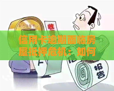 信用卡逾期面临房屋抵押危机：如何妥善处理以避免丧失住房？