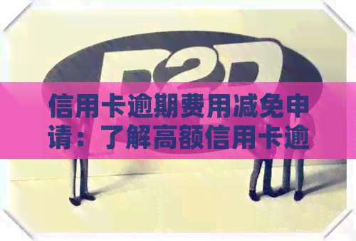信用卡逾期费用减免申请：了解高额信用卡逾期费用及如何减负。