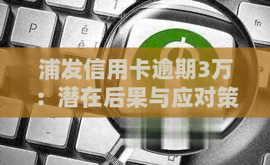 浦发信用卡逾期3万：潜在后果与应对策略分析