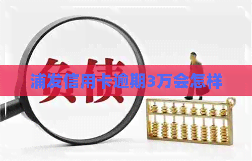 浦发信用卡逾期3万会怎样