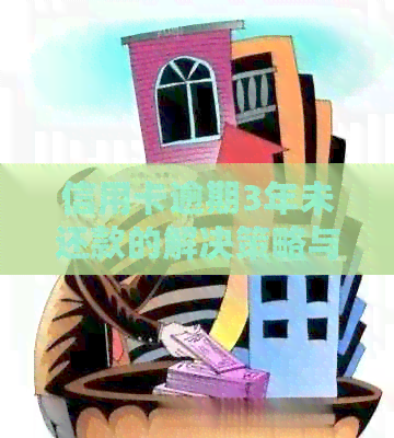 信用卡逾期3年未还款的解决策略与注意事项