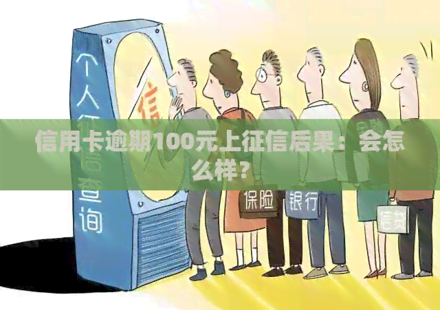 信用卡逾期100元上后果:会怎么样? 信用卡逾期100元上后果:会怎么样?