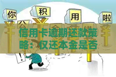 信用卡逾期还款策略:仅还本金是否可行?如何更大限度减少罚息和信用损失? 信用卡逾期还款策略:仅还本金是否可行?如何更大限度减少罚息和信用损失?