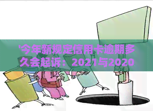 '今年新规定信用卡逾期多久会起诉：2021与2020年逾期时间对比'