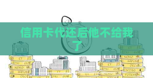 信用卡代还后他不给我了 信用卡代还后他不给我了