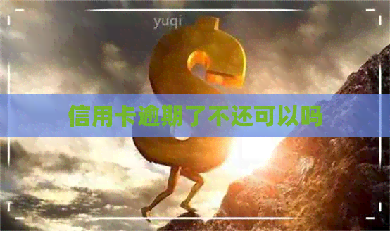 信用卡逾期了不还可以吗