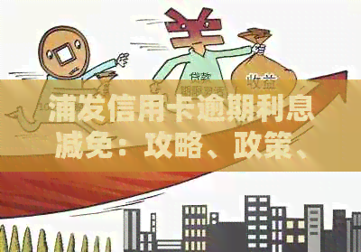 浦发信用卡逾期利息减免：攻略、政策、申请流程详解
