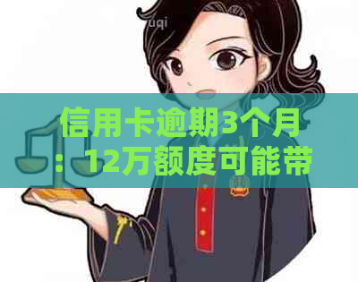 信用卡逾期3个月：12万额度可能带来的后果与解决策略