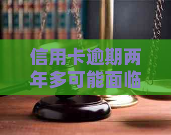 信用卡逾期两年多可能面临法律风险吗？如何避免严重后果？