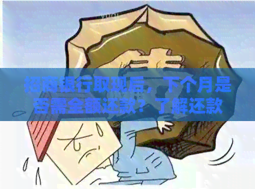 招商银行取现后，下个月是否需全额还款？了解还款规则和可能影响因素