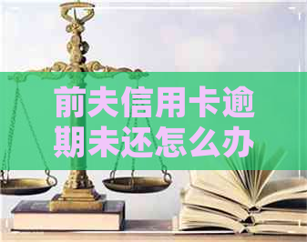 前夫信用卡逾期未还怎么办