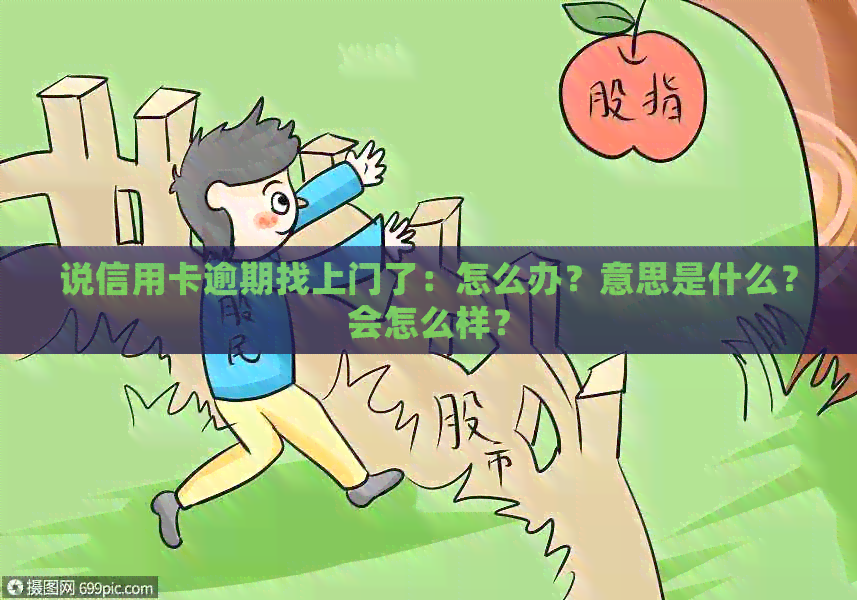 说信用卡逾期找上门了:怎么办?意思是什么?会怎么样? 说信用卡逾期找上门了:怎么办?意思是什么?会怎么样?