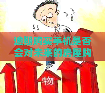 逾期购买手机是否会对未来的房屋购买产生影响？