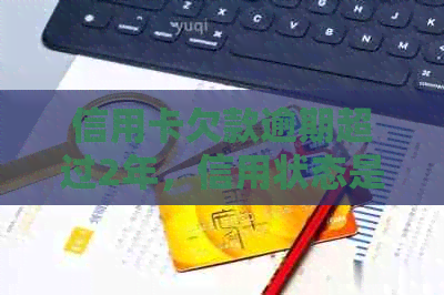 信用卡欠款逾期超过2年，信用状态是否受到影响及解决办法探讨