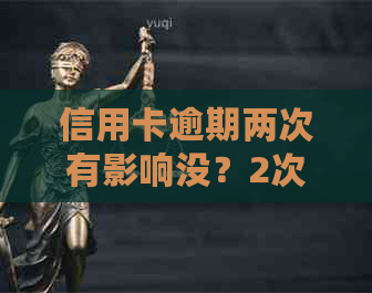 信用卡逾期两次有影响没？2次逾期后的贷款和信用影响大吗？
