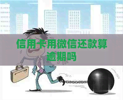信用卡用微信还款算逾期吗