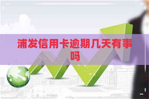 浦发信用卡逾期几天有事吗