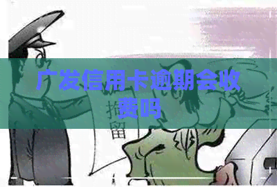 广发信用卡逾期会收费吗
