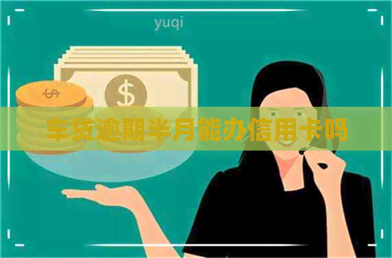 车贷逾期半月能办信用卡吗