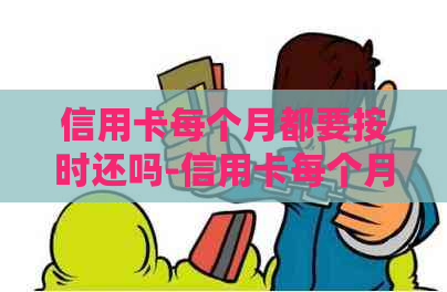 信用卡每个月都要按时还吗-信用卡每个月都要按时还吗怎么办