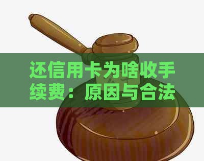 还信用卡为啥收手续费：原因与合法性解析