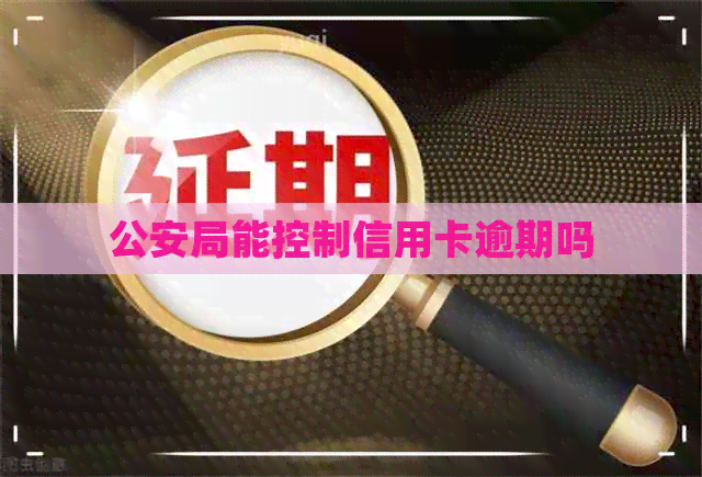 公安局能控制信用卡逾期吗