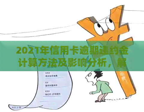 2021年信用卡逾期违约金计算方法及影响分析，解决你的所有疑问