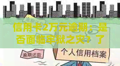 信用卡2万元逾期：是否面临牢狱之灾？了解相关法规与后果！