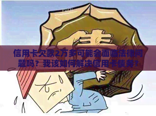 信用卡欠款2万多可能会面临法律问题吗？我该如何解决信用卡债务？