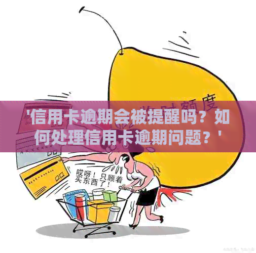 '信用卡逾期会被提醒吗？如何处理信用卡逾期问题？'