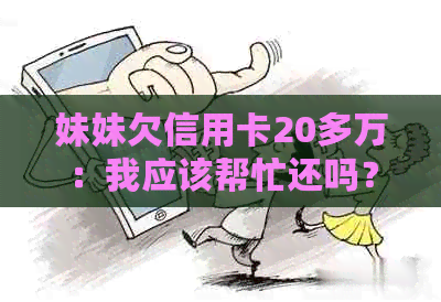 妹妹欠信用卡20多万：我应该帮忙还吗？如何处理这种情况？