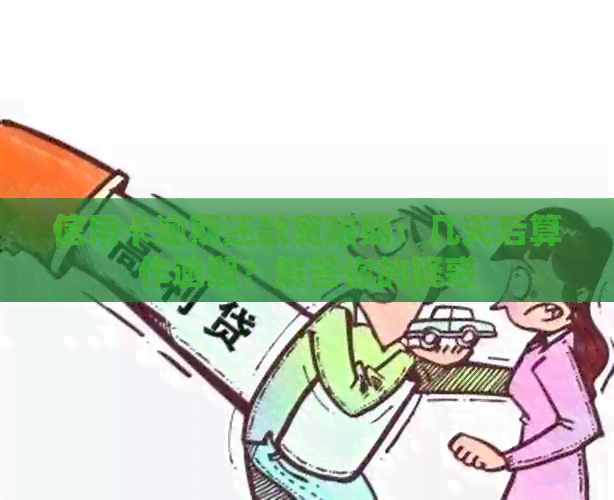 信用卡逾期还款宽限期：几天后算作逾期？解答你的疑惑