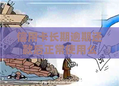 信用卡长期逾期还款后正常使用么