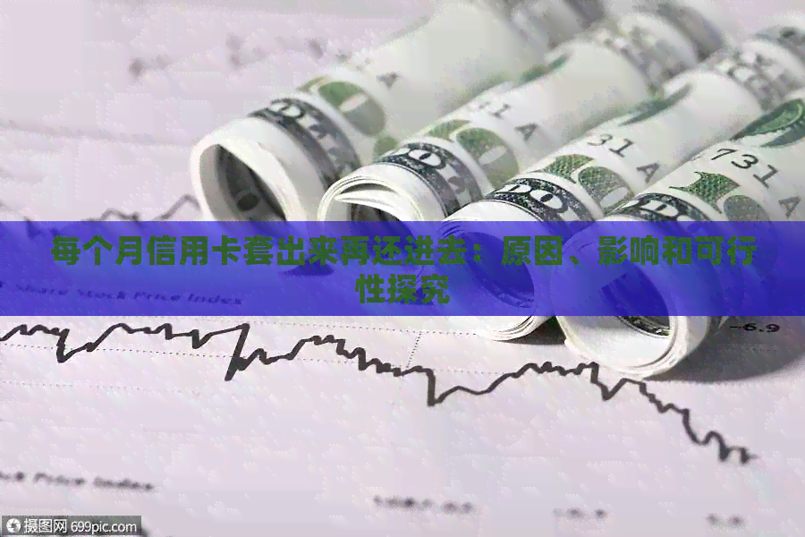每个月信用卡套出来再还进去：原因、影响和可行性探究