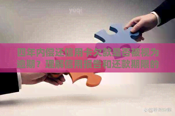 四年内偿还信用卡欠款是否被视为逾期？理解信用报告和还款期限的关键要素