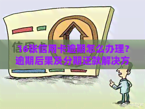 16张信用卡逾期怎么办理？逾期后果及分期还款解决方法