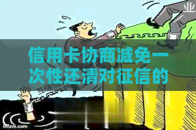 信用卡协商减免一次性还清对的影响及相关操作步骤
