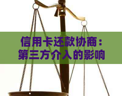 信用卡还款协商：第三方介入的影响与注意事项