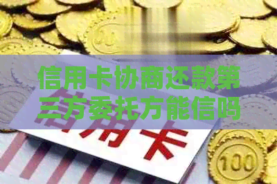 信用卡协商还款第三方委托方能信吗：银行委托第三方协商还款的可靠性分析
