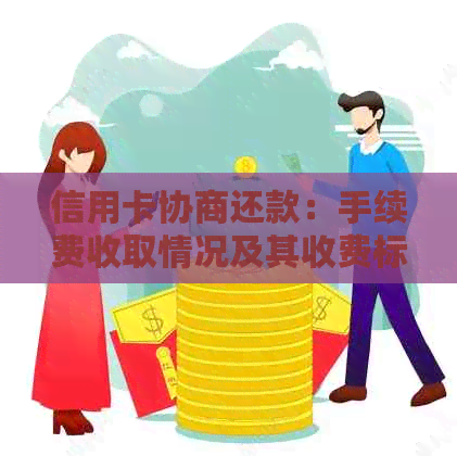 信用卡协商还款：手续费收取情况及其收费标准解析，全面了解还款相关问题