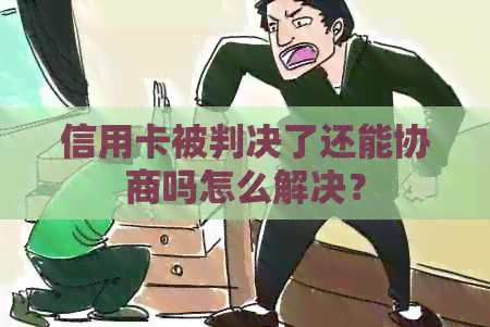 信用卡被判决了还能协商吗怎么解决？
