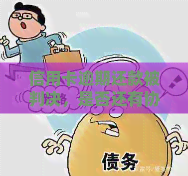 信用卡逾期还款被判决，是否还有协商机会？