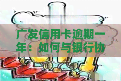 广发信用卡逾期一年：如何与银行协商实现减免？