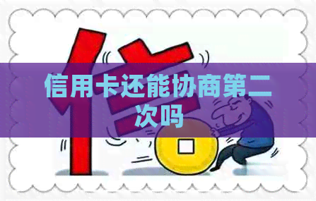 信用卡还能协商第二次吗