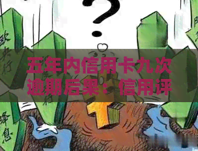 五年内信用卡九次逾期后果：信用评分直线下降、贷款难度增大、记录受损
