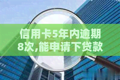 信用卡5年内逾期8次,能申请下贷款吗-信用卡5年内逾期8次,能申请下贷款吗