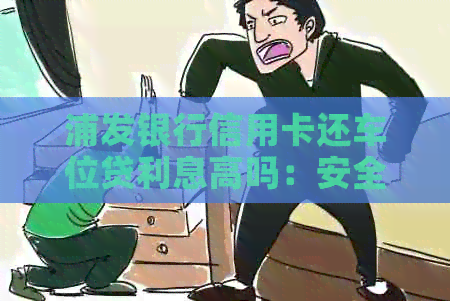浦发银行信用卡还车位贷利息高吗：安全性与实际利率分析