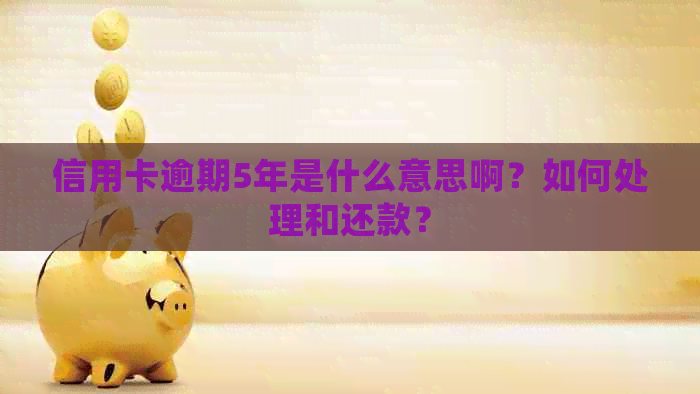 信用卡逾期5年是什么意思啊？如何处理和还款？